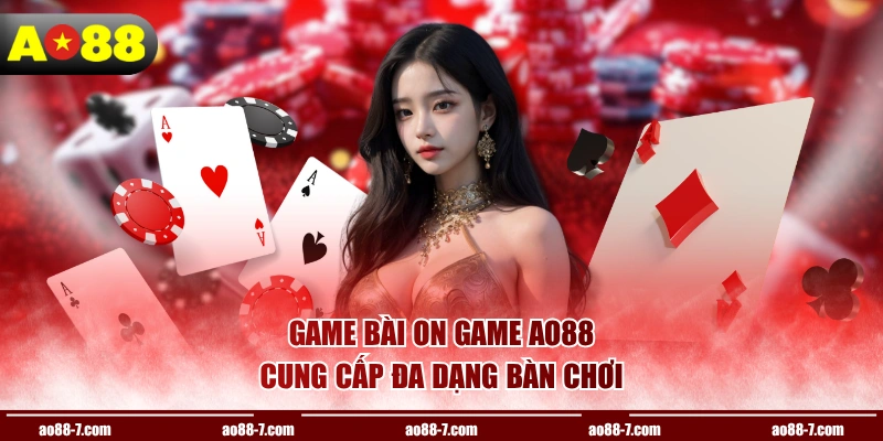 Game bài On game AO88 cung cấp đa dạng bàn chơi